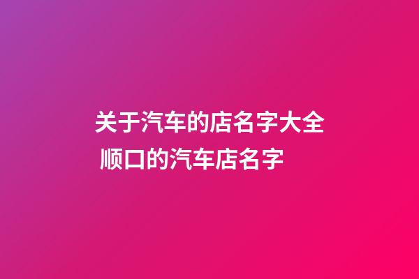 关于汽车的店名字大全 顺口的汽车店名字-第1张-店铺起名-玄机派